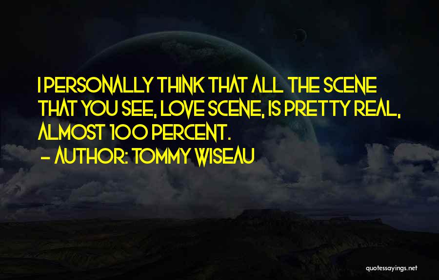 Tommy Wiseau Quotes: I Personally Think That All The Scene That You See, Love Scene, Is Pretty Real, Almost 100 Percent.