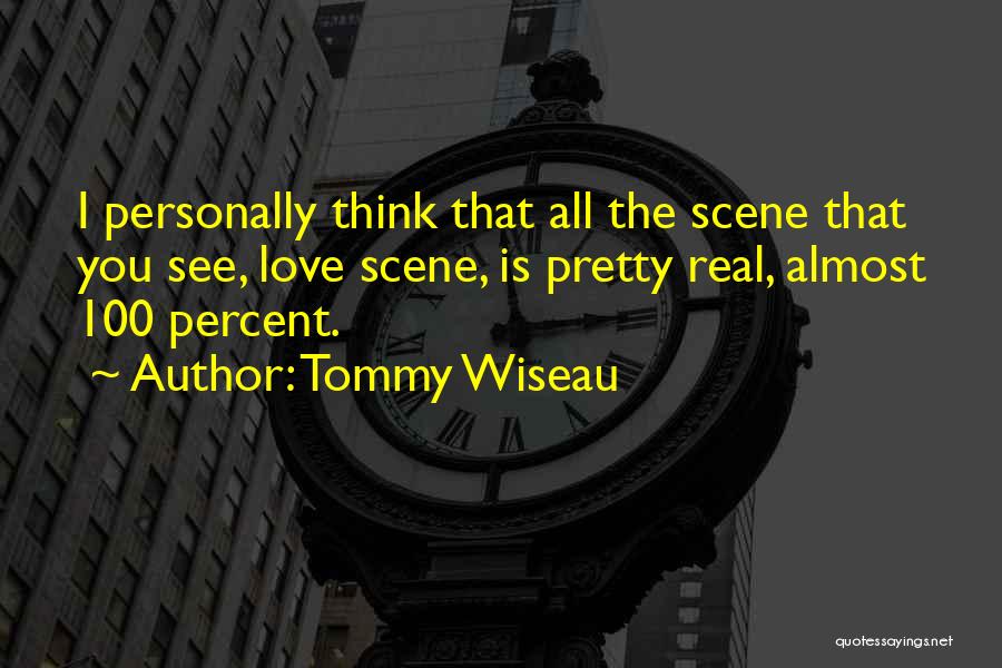 Tommy Wiseau Quotes: I Personally Think That All The Scene That You See, Love Scene, Is Pretty Real, Almost 100 Percent.