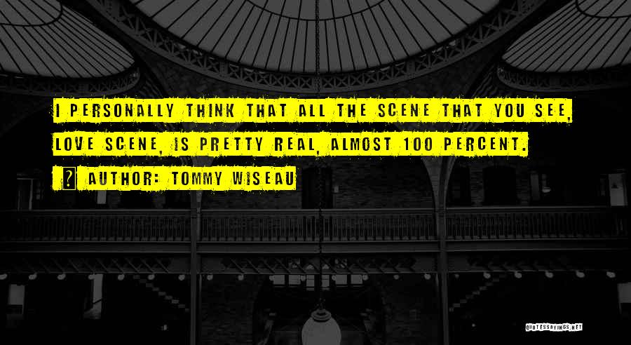 Tommy Wiseau Quotes: I Personally Think That All The Scene That You See, Love Scene, Is Pretty Real, Almost 100 Percent.