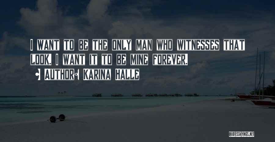 Karina Halle Quotes: I Want To Be The Only Man Who Witnesses That Look. I Want It To Be Mine Forever.