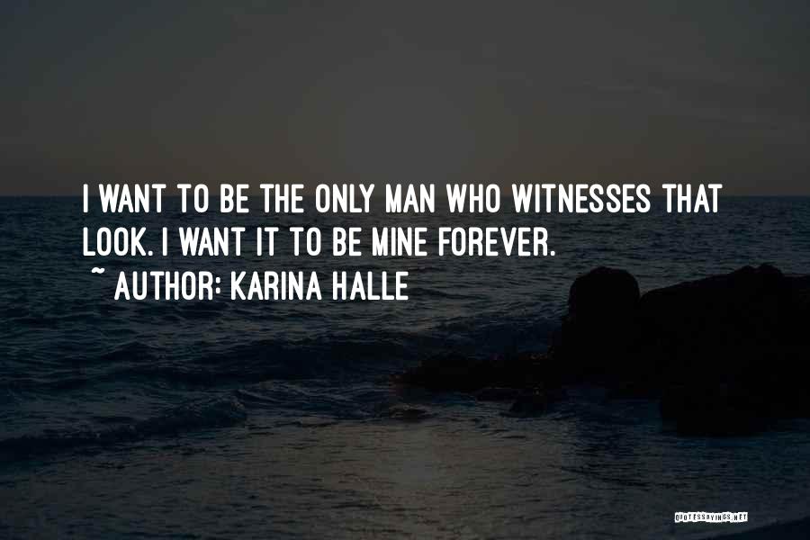 Karina Halle Quotes: I Want To Be The Only Man Who Witnesses That Look. I Want It To Be Mine Forever.