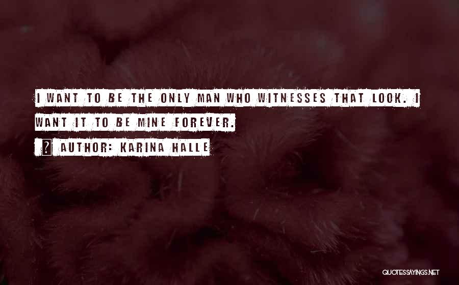 Karina Halle Quotes: I Want To Be The Only Man Who Witnesses That Look. I Want It To Be Mine Forever.