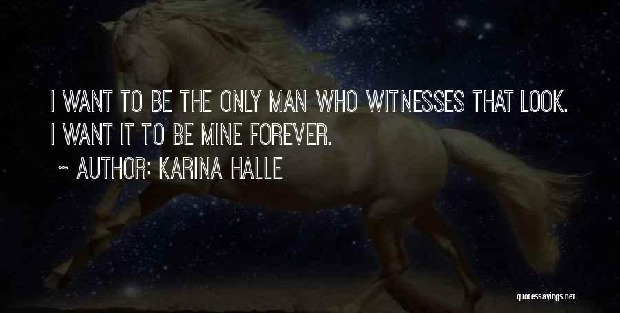 Karina Halle Quotes: I Want To Be The Only Man Who Witnesses That Look. I Want It To Be Mine Forever.