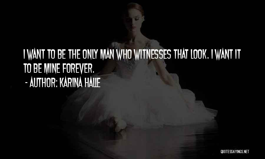 Karina Halle Quotes: I Want To Be The Only Man Who Witnesses That Look. I Want It To Be Mine Forever.