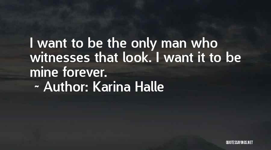 Karina Halle Quotes: I Want To Be The Only Man Who Witnesses That Look. I Want It To Be Mine Forever.