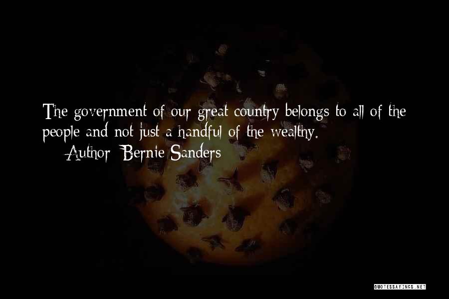 Bernie Sanders Quotes: The Government Of Our Great Country Belongs To All Of The People And Not Just A Handful Of The Wealthy.