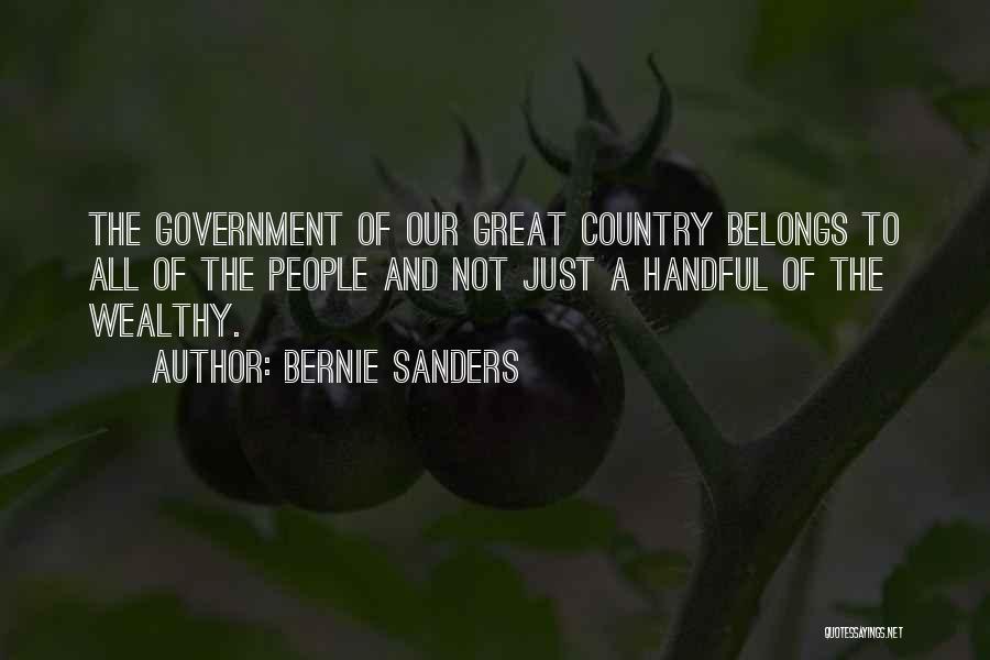 Bernie Sanders Quotes: The Government Of Our Great Country Belongs To All Of The People And Not Just A Handful Of The Wealthy.