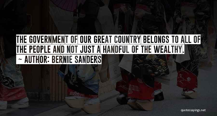 Bernie Sanders Quotes: The Government Of Our Great Country Belongs To All Of The People And Not Just A Handful Of The Wealthy.