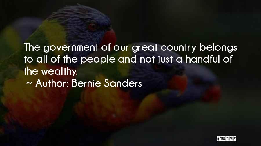 Bernie Sanders Quotes: The Government Of Our Great Country Belongs To All Of The People And Not Just A Handful Of The Wealthy.