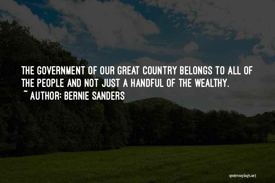 Bernie Sanders Quotes: The Government Of Our Great Country Belongs To All Of The People And Not Just A Handful Of The Wealthy.