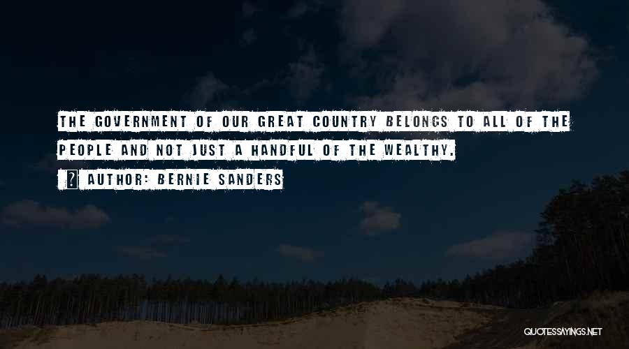Bernie Sanders Quotes: The Government Of Our Great Country Belongs To All Of The People And Not Just A Handful Of The Wealthy.
