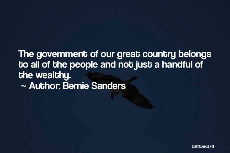 Bernie Sanders Quotes: The Government Of Our Great Country Belongs To All Of The People And Not Just A Handful Of The Wealthy.
