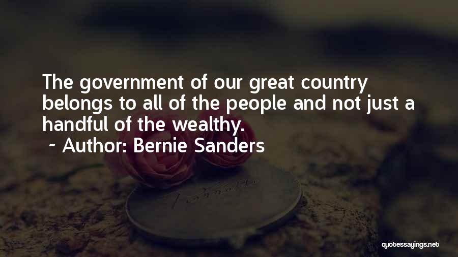 Bernie Sanders Quotes: The Government Of Our Great Country Belongs To All Of The People And Not Just A Handful Of The Wealthy.