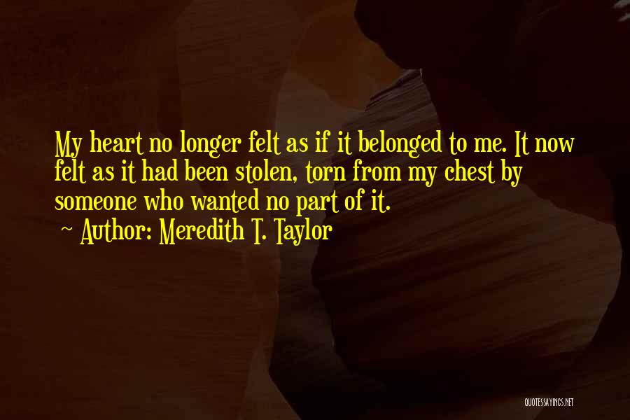 Meredith T. Taylor Quotes: My Heart No Longer Felt As If It Belonged To Me. It Now Felt As It Had Been Stolen, Torn