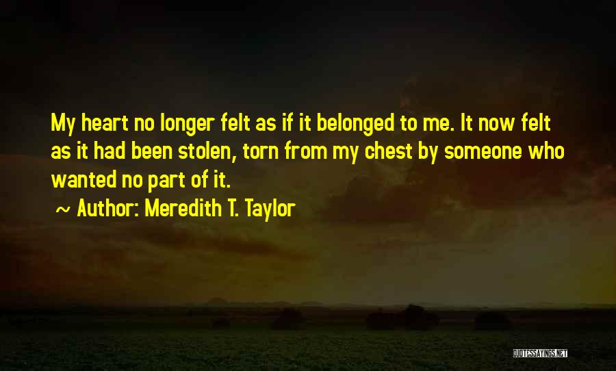 Meredith T. Taylor Quotes: My Heart No Longer Felt As If It Belonged To Me. It Now Felt As It Had Been Stolen, Torn