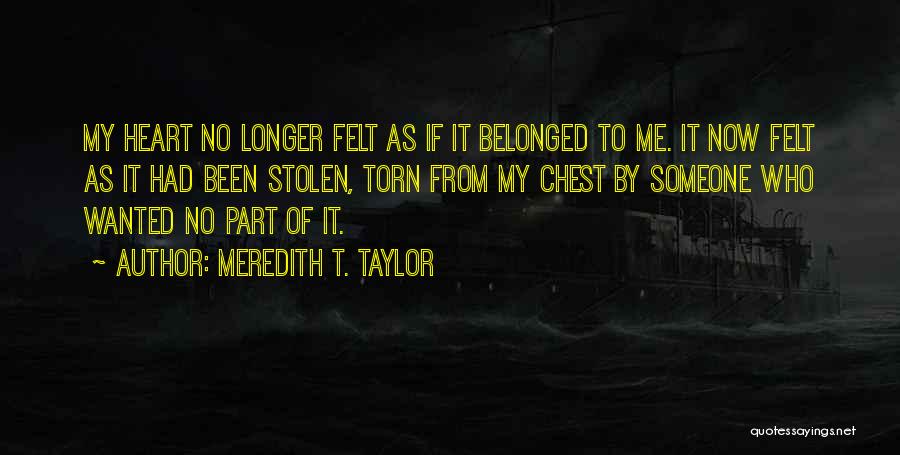 Meredith T. Taylor Quotes: My Heart No Longer Felt As If It Belonged To Me. It Now Felt As It Had Been Stolen, Torn