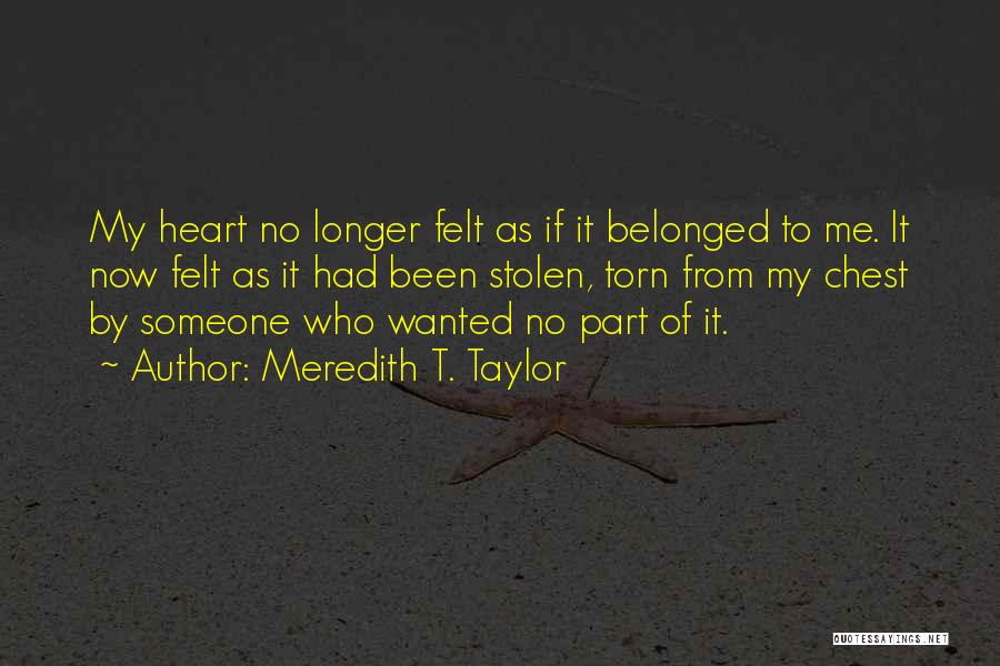 Meredith T. Taylor Quotes: My Heart No Longer Felt As If It Belonged To Me. It Now Felt As It Had Been Stolen, Torn