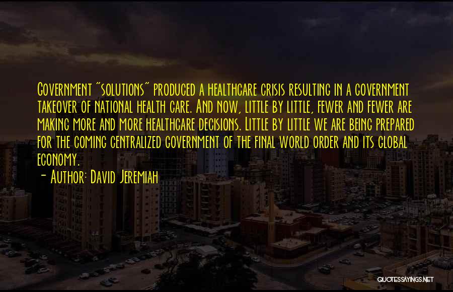 David Jeremiah Quotes: Government Solutions Produced A Healthcare Crisis Resulting In A Government Takeover Of National Health Care. And Now, Little By Little,