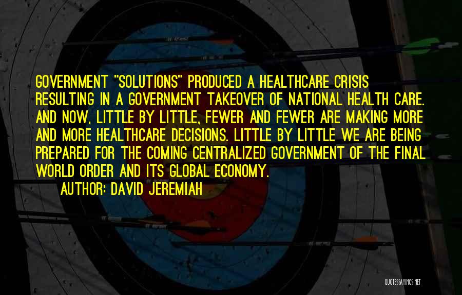 David Jeremiah Quotes: Government Solutions Produced A Healthcare Crisis Resulting In A Government Takeover Of National Health Care. And Now, Little By Little,