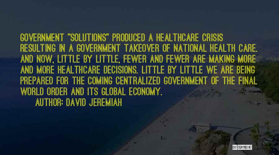 David Jeremiah Quotes: Government Solutions Produced A Healthcare Crisis Resulting In A Government Takeover Of National Health Care. And Now, Little By Little,