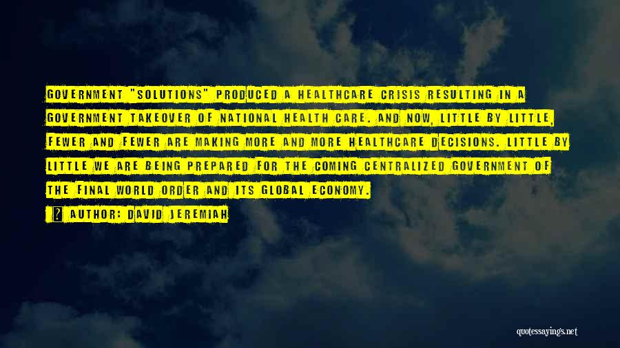 David Jeremiah Quotes: Government Solutions Produced A Healthcare Crisis Resulting In A Government Takeover Of National Health Care. And Now, Little By Little,