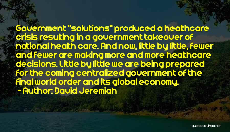 David Jeremiah Quotes: Government Solutions Produced A Healthcare Crisis Resulting In A Government Takeover Of National Health Care. And Now, Little By Little,