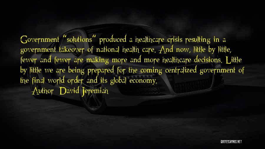 David Jeremiah Quotes: Government Solutions Produced A Healthcare Crisis Resulting In A Government Takeover Of National Health Care. And Now, Little By Little,