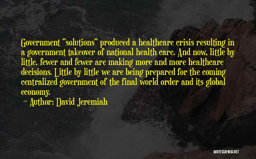 David Jeremiah Quotes: Government Solutions Produced A Healthcare Crisis Resulting In A Government Takeover Of National Health Care. And Now, Little By Little,