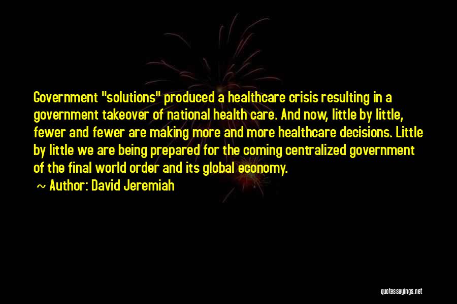 David Jeremiah Quotes: Government Solutions Produced A Healthcare Crisis Resulting In A Government Takeover Of National Health Care. And Now, Little By Little,