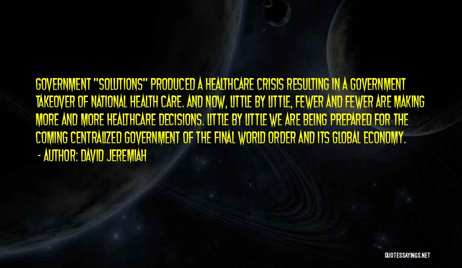 David Jeremiah Quotes: Government Solutions Produced A Healthcare Crisis Resulting In A Government Takeover Of National Health Care. And Now, Little By Little,