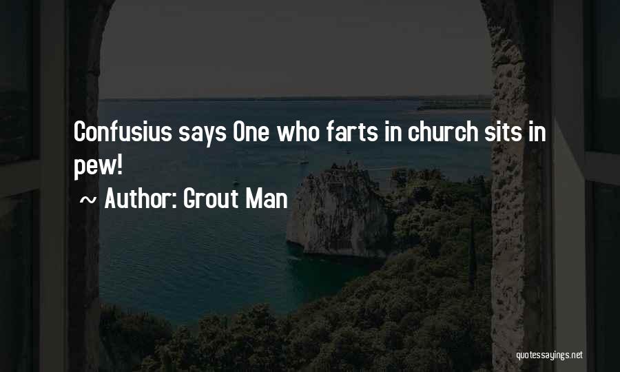 Grout Man Quotes: Confusius Says One Who Farts In Church Sits In Pew!