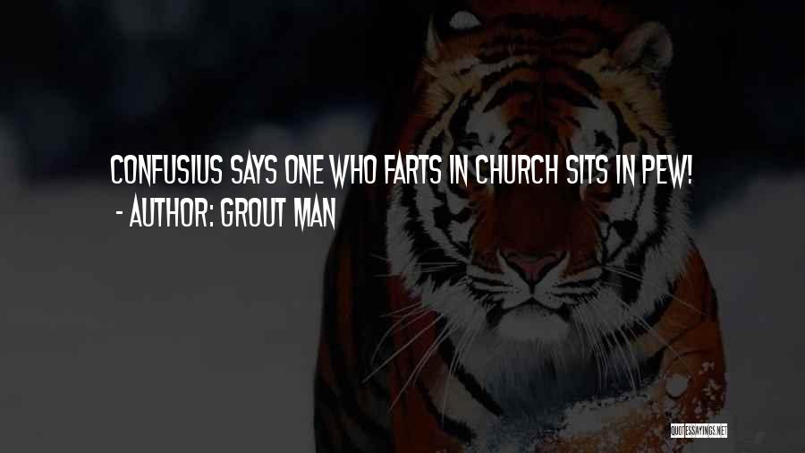 Grout Man Quotes: Confusius Says One Who Farts In Church Sits In Pew!