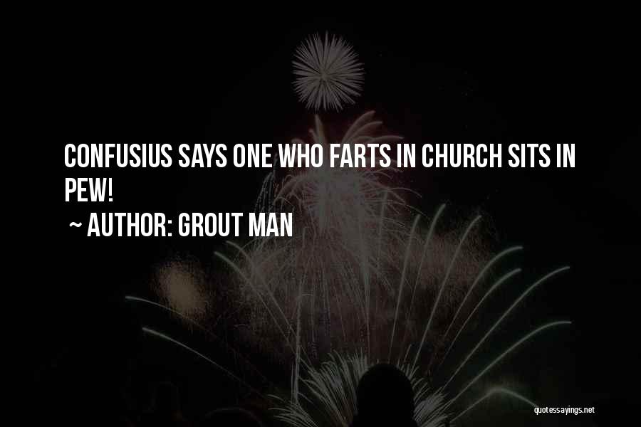 Grout Man Quotes: Confusius Says One Who Farts In Church Sits In Pew!