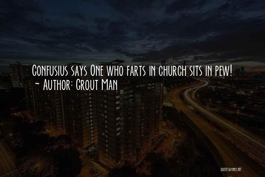 Grout Man Quotes: Confusius Says One Who Farts In Church Sits In Pew!