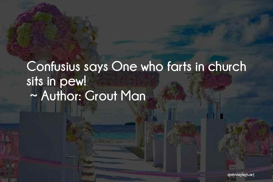 Grout Man Quotes: Confusius Says One Who Farts In Church Sits In Pew!