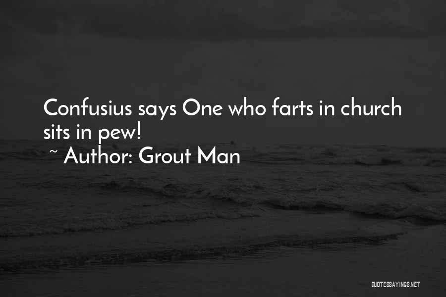 Grout Man Quotes: Confusius Says One Who Farts In Church Sits In Pew!