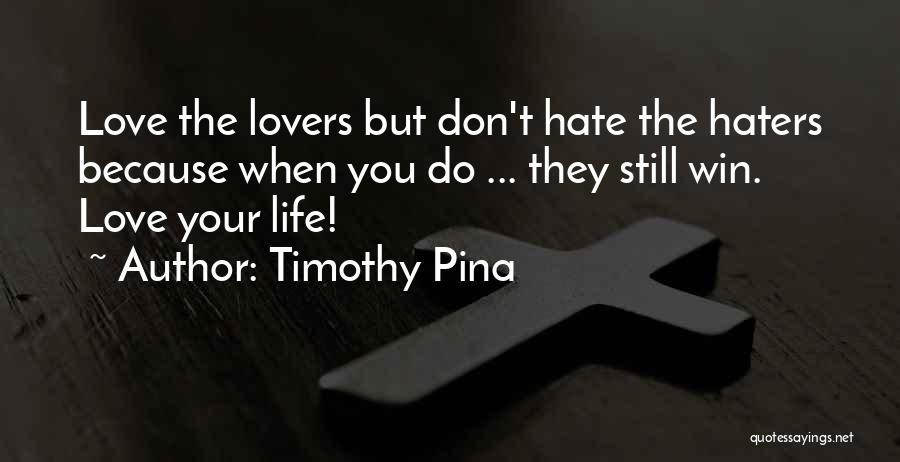 Timothy Pina Quotes: Love The Lovers But Don't Hate The Haters Because When You Do ... They Still Win. Love Your Life!