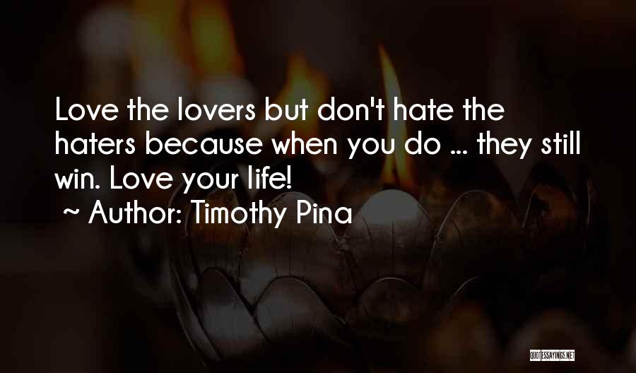 Timothy Pina Quotes: Love The Lovers But Don't Hate The Haters Because When You Do ... They Still Win. Love Your Life!