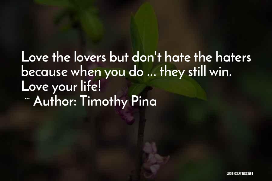 Timothy Pina Quotes: Love The Lovers But Don't Hate The Haters Because When You Do ... They Still Win. Love Your Life!