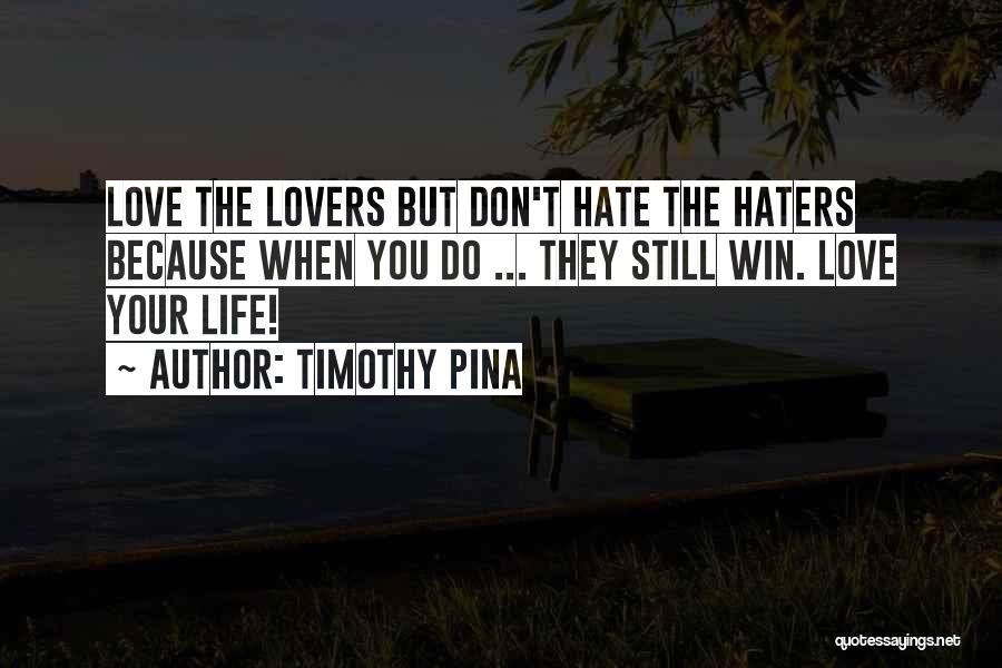 Timothy Pina Quotes: Love The Lovers But Don't Hate The Haters Because When You Do ... They Still Win. Love Your Life!