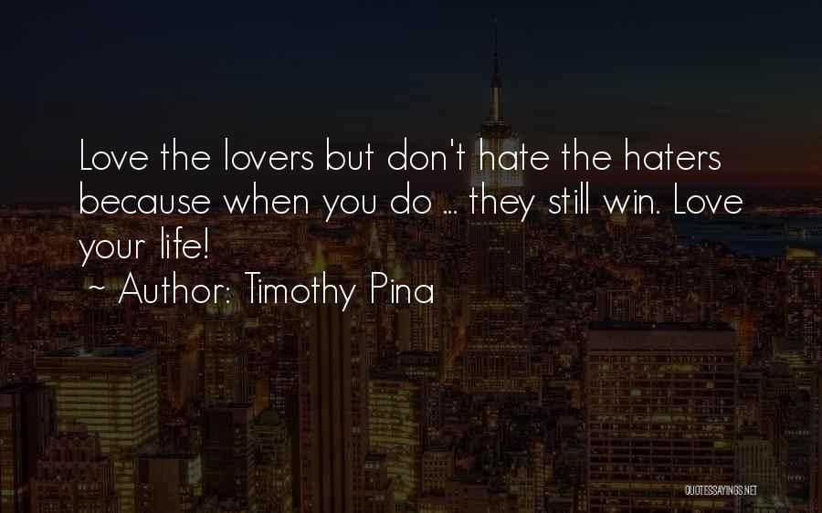 Timothy Pina Quotes: Love The Lovers But Don't Hate The Haters Because When You Do ... They Still Win. Love Your Life!