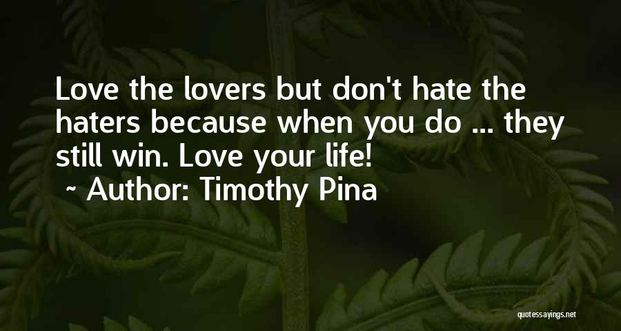 Timothy Pina Quotes: Love The Lovers But Don't Hate The Haters Because When You Do ... They Still Win. Love Your Life!