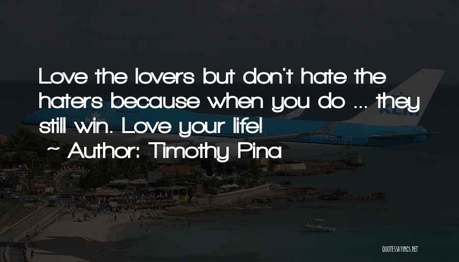 Timothy Pina Quotes: Love The Lovers But Don't Hate The Haters Because When You Do ... They Still Win. Love Your Life!