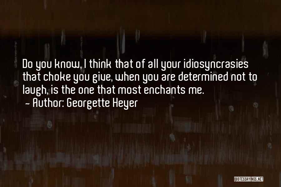 Georgette Heyer Quotes: Do You Know, I Think That Of All Your Idiosyncrasies That Choke You Give, When You Are Determined Not To