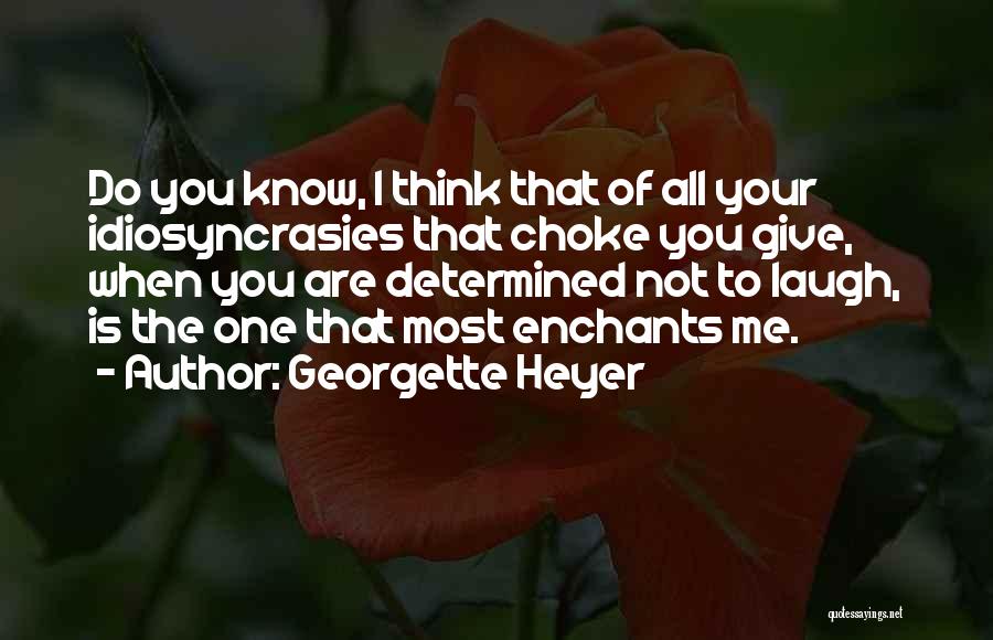 Georgette Heyer Quotes: Do You Know, I Think That Of All Your Idiosyncrasies That Choke You Give, When You Are Determined Not To