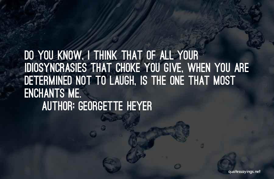 Georgette Heyer Quotes: Do You Know, I Think That Of All Your Idiosyncrasies That Choke You Give, When You Are Determined Not To