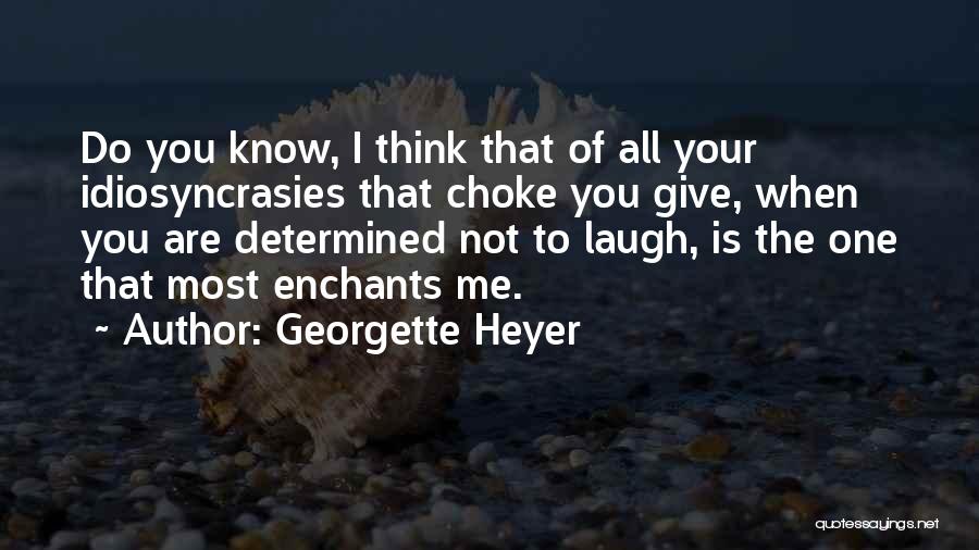 Georgette Heyer Quotes: Do You Know, I Think That Of All Your Idiosyncrasies That Choke You Give, When You Are Determined Not To