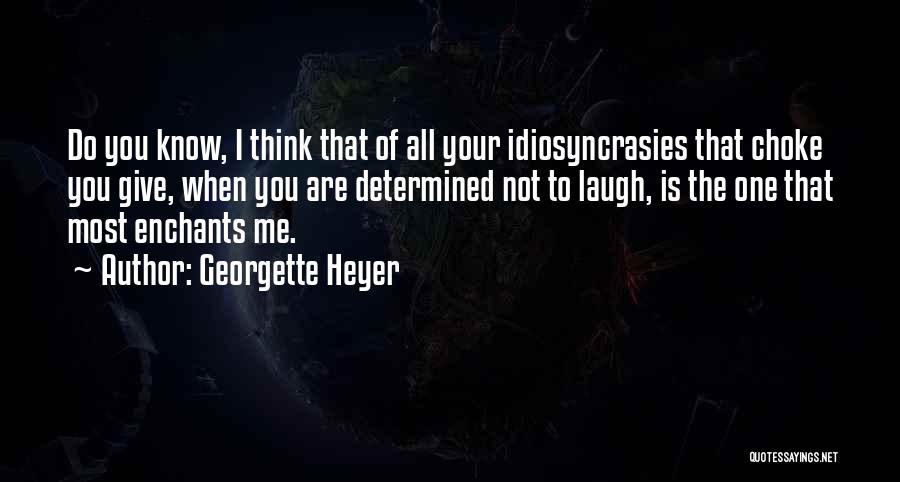 Georgette Heyer Quotes: Do You Know, I Think That Of All Your Idiosyncrasies That Choke You Give, When You Are Determined Not To