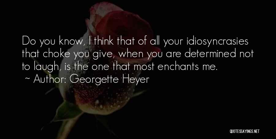 Georgette Heyer Quotes: Do You Know, I Think That Of All Your Idiosyncrasies That Choke You Give, When You Are Determined Not To