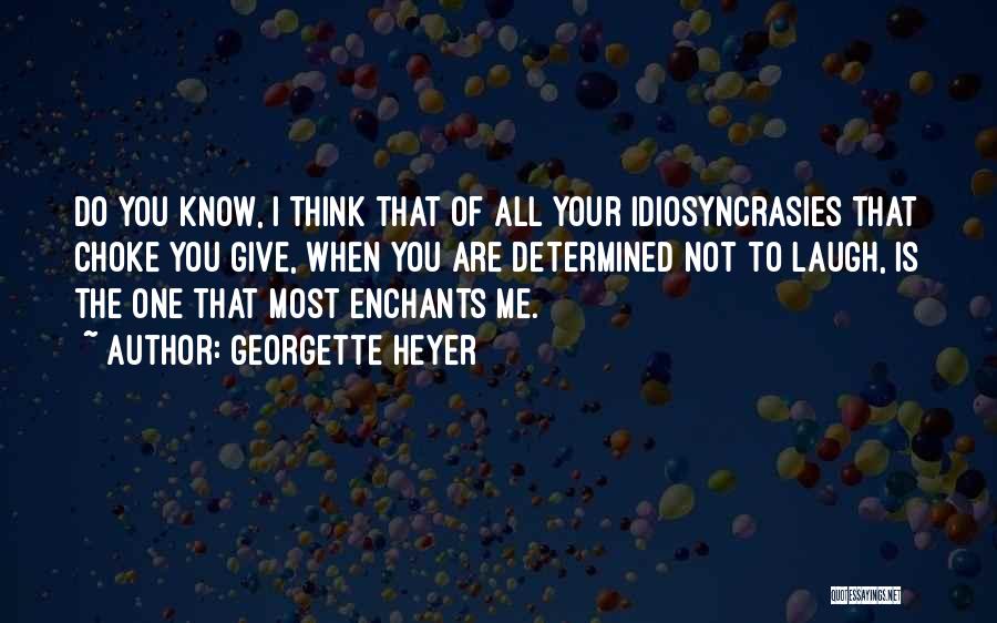 Georgette Heyer Quotes: Do You Know, I Think That Of All Your Idiosyncrasies That Choke You Give, When You Are Determined Not To